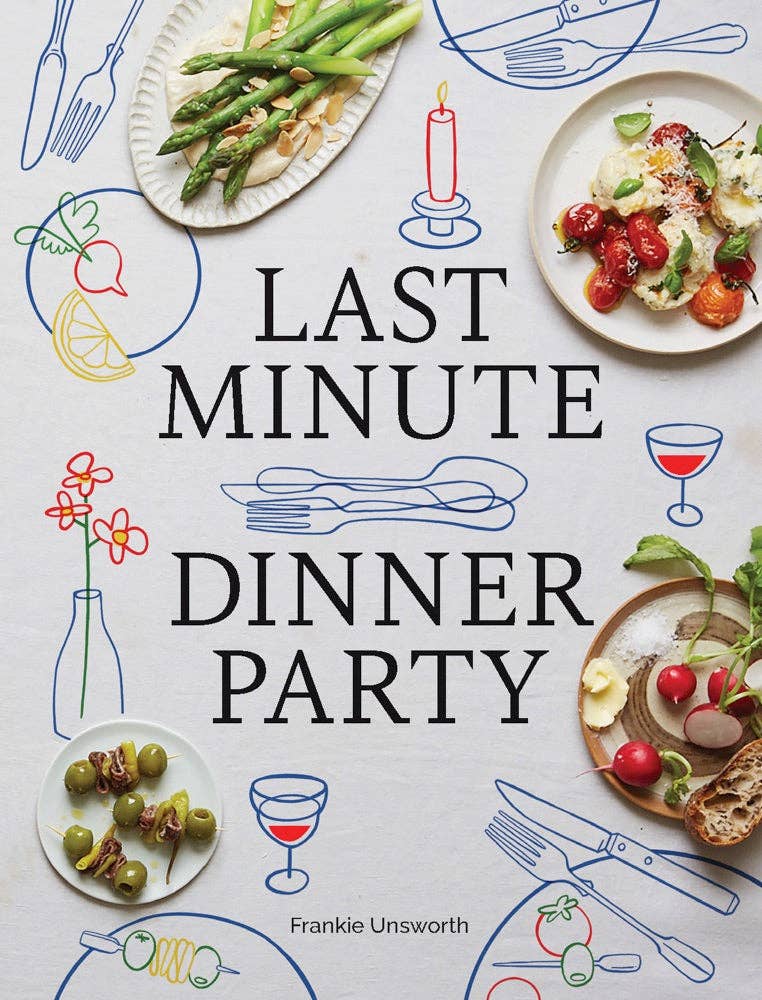 Last Minute Dinner Party: Over 120 Inspiring Dishes to Feed Family and Friends at a Moment's Notice - Unsworth, Frankie