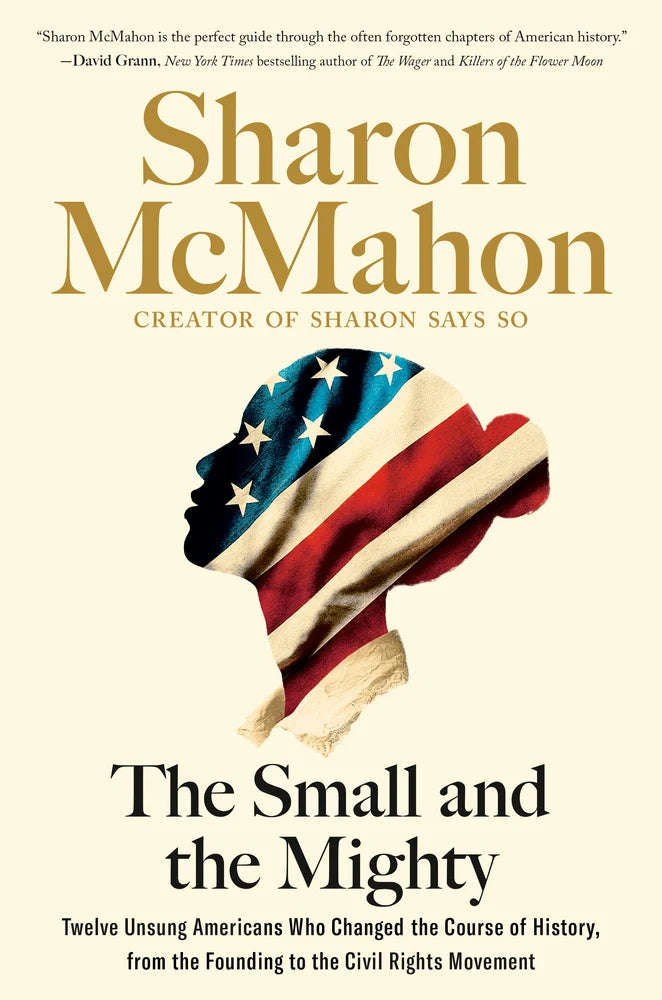 PREORDER - The Small and the Mighty: Twelve Unsung Americans Who Changed the Course of History, from the Founding to the Civil Rights Movement by Sharon McMahon (9/24/24)