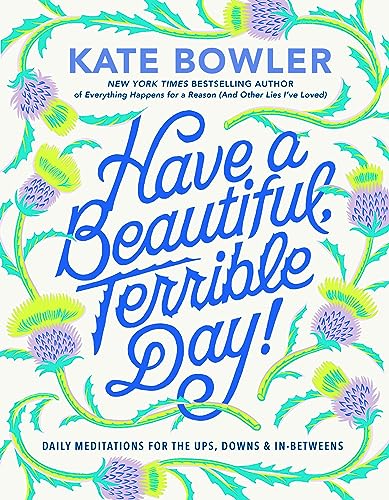 Have a Beautiful, Terrible Day!: Daily Meditations for the Ups, Downs & In-Betweens - Bowler, Kate Cover Image